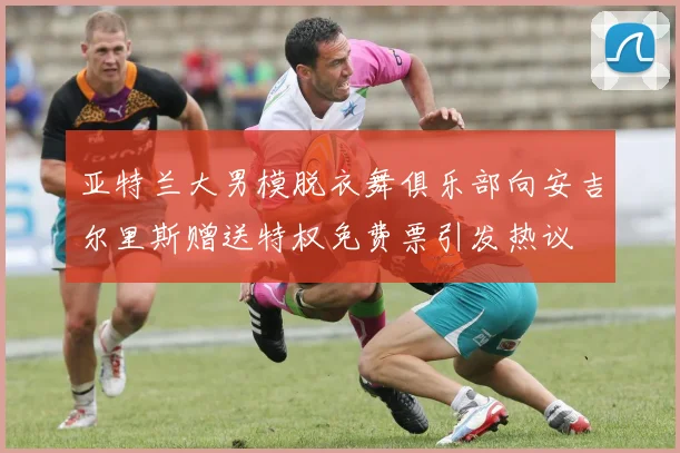 亚特兰大男模脱衣舞俱乐部向安吉尔里斯赠送特权免费票引发热议