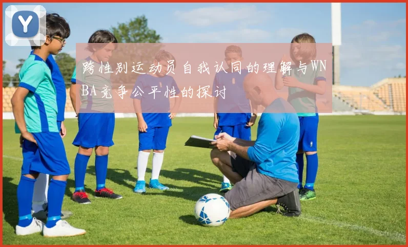 跨性别运动员自我认同的理解与WNBA竞争公平性的探讨