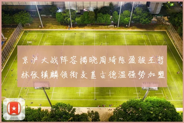 京沪大战阵容揭晓周琦陈盈骏王哲林张镇麟领衔麦基古德温强势加盟