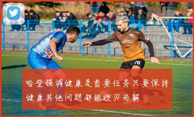 哈登强调健康是首要任务只要保持健康其他问题都能迎刃而解