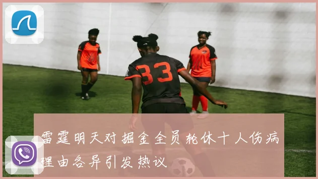 雷霆明天对掘金全员轮休十人伤病理由各异引发热议
