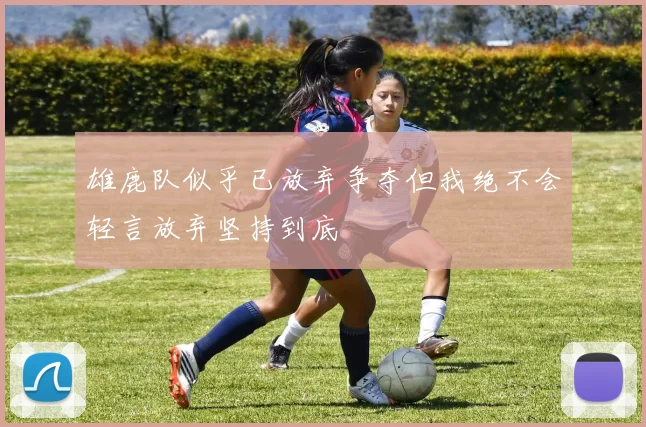 雄鹿队似乎已放弃争夺但我绝不会轻言放弃坚持到底